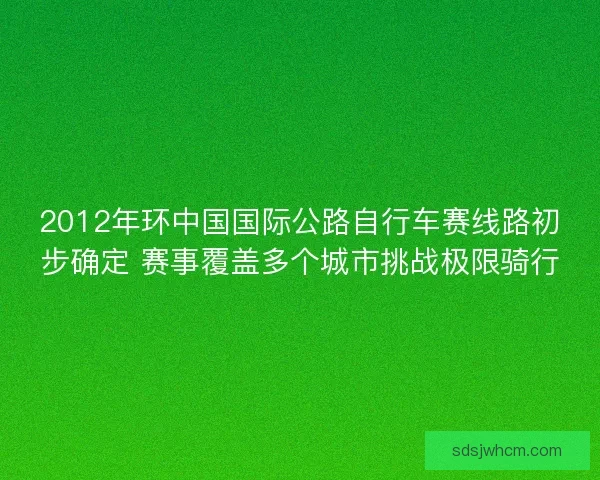 2012年环中国国际公路自行车赛线路初步确定 赛事覆盖多个城市挑战极限骑行