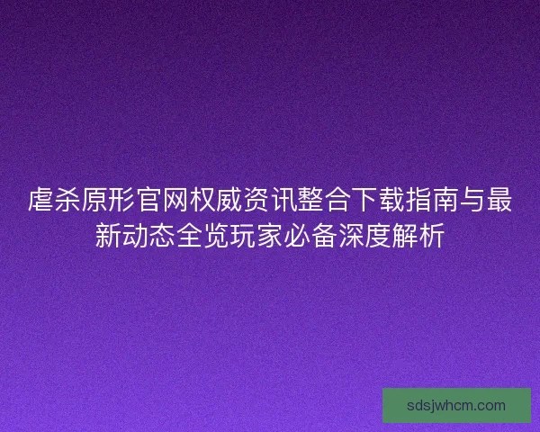 虐杀原形官网权威资讯整合下载指南与最新动态全览玩家必备深度解析