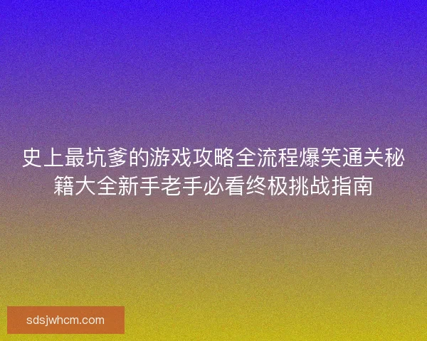 史上最坑爹的游戏攻略全流程爆笑通关秘籍大全新手老手必看终极挑战指南