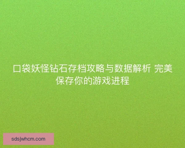 口袋妖怪钻石存档攻略与数据解析 完美保存你的游戏进程