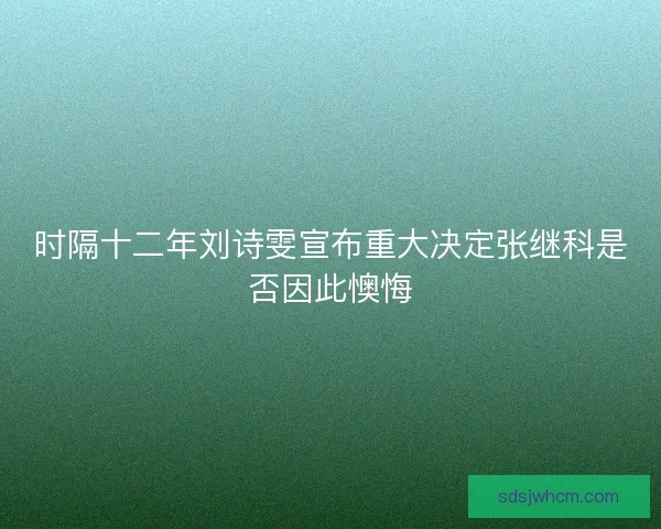 时隔十二年刘诗雯宣布重大决定张继科是否因此懊悔